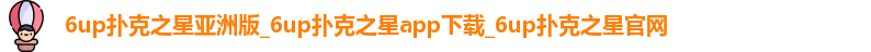 6up扑克之星亚洲版_6up扑克之星app下载_6up扑克之星官网